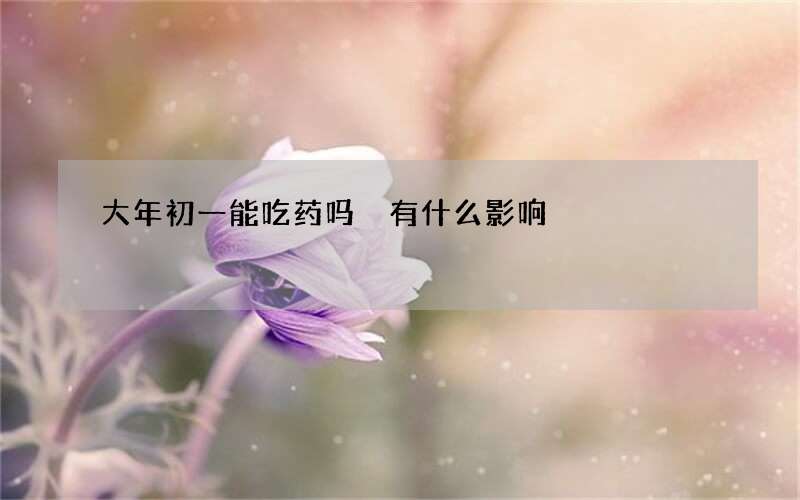 大年初一能吃药吗 有什么影响